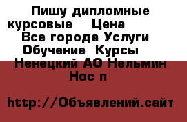 Пишу дипломные курсовые  › Цена ­ 2 000 - Все города Услуги » Обучение. Курсы   . Ненецкий АО,Нельмин Нос п.